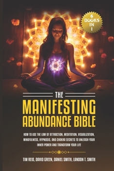 Paperback The Manifesting Abundance Bible: 6 books in 1-How to Use the Law of Attraction, Meditation, Visualization, Mindfulness, Hypnosis, And Chakra Secrets t Book