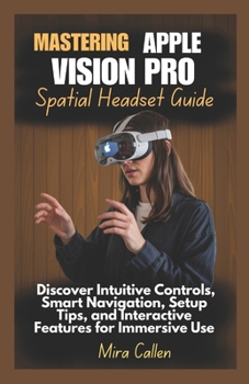 Paperback Mastering Apple Vision Pro Spatial Headset Guide: Discover Intuitive Controls, Smart Navigation, Setup Tips, and Interactive Features for Immersive Us Book