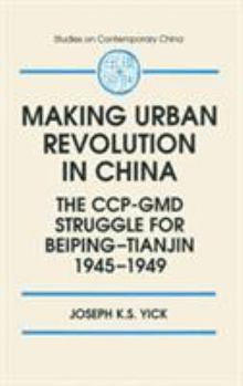 The Making of Urban Revolution in China: The Ccp-Gmd Struggle for Beiping-Tianjin, 1945-1949 (Studies on Contemporary China)