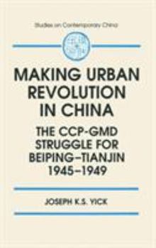 Hardcover Making Urban Revolution in China: The Ccp-GMD Struggle for Beiping-Tianjin, 1945-49: The Ccp-GMD Struggle for Beiping-Tianjin, 1945-49 Book