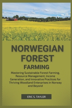 NORWEGIAN FOREST FARMING: Mastering Sustainable Forest Farming, Resource Management, Income Generation, and Innovative Practices for Thriving Woodland Enterprises in Norway and Beyond
