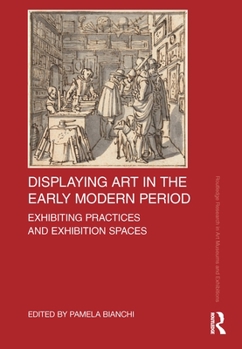 Paperback Displaying Art in the Early Modern Period: Exhibiting Practices and Exhibition Spaces Book