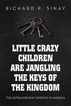 Little Crazy Children Are Jangling the Keys of the Kingdom:: The Estrangement Epidemic in America