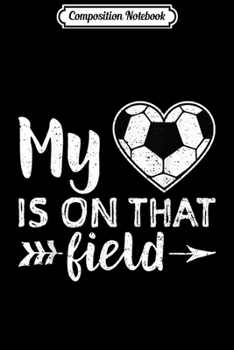 Composition Notebook: My Heart Is On That Field Soccer Soccer Mom Gift Journal/Notebook Blank Lined Ruled 6x9 100 Pages
