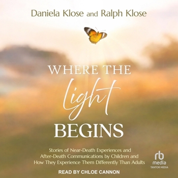 Where the Light Begins: Stories of Near-Death Experiences and After-Death Communications by Children and How They Experience Them Differently Than Adu