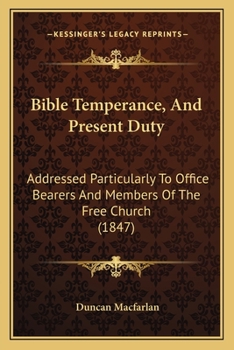 Paperback Bible Temperance, And Present Duty: Addressed Particularly To Office Bearers And Members Of The Free Church (1847) Book
