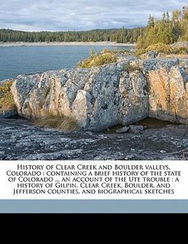 Paperback History of Clear Creek and Boulder valleys, Colorado: containing a brief history of the state of Colorado ... an account of the Ute trouble: a history Book