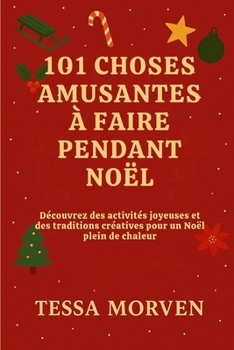 101 CHOSES AMUSANTES À FAIRE PENDANT NOËL: Découvrez des activités joyeuses et des traditions créatives pour un Noël plein de chaleur