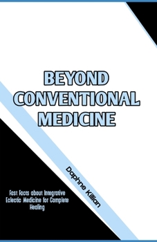 Paperback Beyond Conventional Medicine: Fast Facts about Integrative Eclectic Medicine for Complete Healing Book