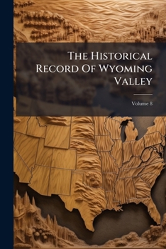 The Historical Record Of Wyoming Valley: A Compilation Of Matters Of Local History From The Columns Of The Wilkes-barre Record, Volume 8