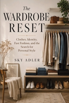 The Wardrobe Reset: Clothes, Identity, Fast Fashion, and the Search for Personal Style