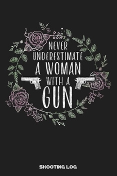 Paperback Never Underestimate a Woman with a Gun Shooting Log: Shooting Logbook: Target, Handloading Logbook, Range Shooting Book Including Target Diagrams Book