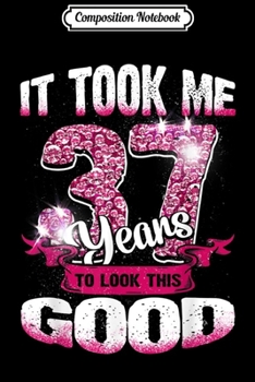 Composition Notebook: 37th Birthday It Took Me 37 Years To Look This Good  Journal/Notebook Blank Lined Ruled 6x9 100 Pages