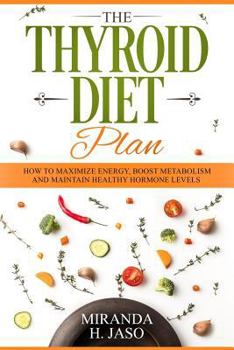 Paperback The Thyroid Diet Plan: How to Maximize Energy, Boost Metabolism and Maintain Healthy Hormone Levels Book