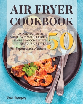 Paperback Air Fryer Cookbook: Amaze Your Guests With 50 Easy and Delicious Fish and Seafood Recipes for Your Air Fryer for Beginners and Advanced. Book