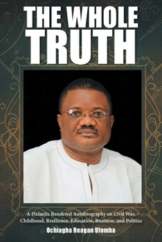 The Whole Truth: A Didactic Rendered Autobiography on Civil War, Childhood, Resilience, Education, Business, and Politics