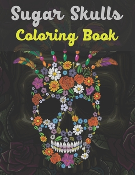 Sugar Skulls Coloring Book: 47 Different Amazing Detailed Sugar Skulls