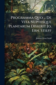Programma Quo ... De Vita Nuptiisque Plantarum Disserit Jo. Ern. Stieff...