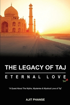 Paperback The Legacy of Taj - Eternal Love: A Quest about the Myths, Mysteries & Mystical Love of Taj Book