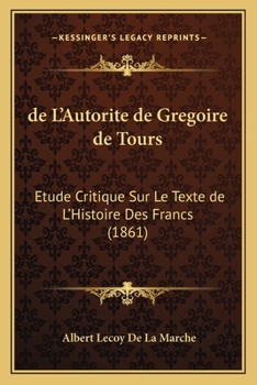 Paperback de L'Autorite de Gregoire de Tours: Etude Critique Sur Le Texte de L'Histoire Des Francs (1861) [French] Book