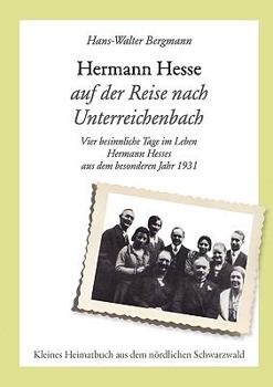 Hermann Hesse auf der Reise nach Unterreichenbach: Vier besinnliche Tage im Leben Hermann Hesses aus dem besonderen Jahr 1931