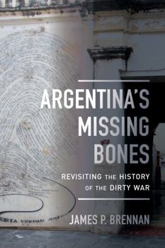 Argentina's Missing Bones: Revisiting the History of the Dirty War - Book  of the Violence in Latin American History