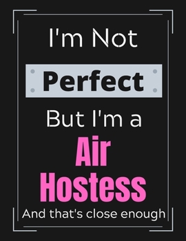 I'm Not Perfect But I'm a Air Hostess And that's close enough: Air Hostess Job Notebook/ Journal/ Notepad/ Diary For Work, Men, Boys, Girls, Women And ... 100 Black Lined Pages | 8.5 x 11 Inches | A4