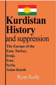 Paperback Kurdistan History and suppression: The Europe of the East, Turkey, Iraqi, Iran, Syria, Asian Kurds Book