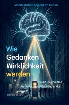 Wie Gedanken Wirklichkeit werden: Wie die Psychologie das Gesetz der Anziehung erklärt (German Edition)