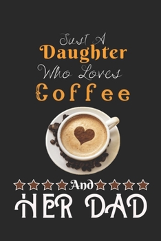 Just A Daughter Who Loves Coffee & her dad: Best Gift for Coffee Lovers, 6x9 inch 100 Pages Birthday & Christmas Gift / Journal / Notebook / Diary