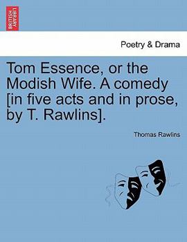 Paperback Tom Essence, or the Modish Wife. a Comedy [in Five Acts and in Prose, by T. Rawlins]. Book