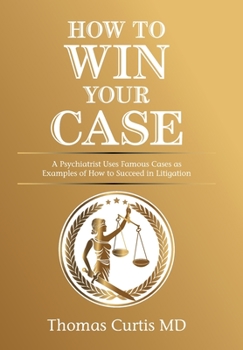 Hardcover How to Win Your Case: A Psychiatrist Uses Famous Cases as Examples of How to Succeed in Litigation Book