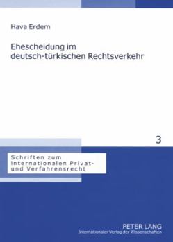 Ehescheidung im deutsch-tuerkischen Rechtsverkehr: Eine Untersuchung der internationalen Zustaendigkeit, des Kollisionsrechts und der Anerkennung von