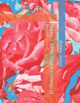 Paperback Bobby J. Jones' Digital Paintings of Roses Book
