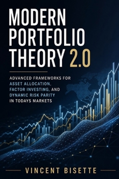 Modern Portfolio Theory 2.0: Advanced Frameworks for Asset Allocation, Factor Investing, and Dynamic Risk Parity in Todays Markets