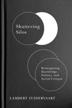 Hardcover Shattering Silos: Reimagining Knowledge, Politics, and Social Critique Book
