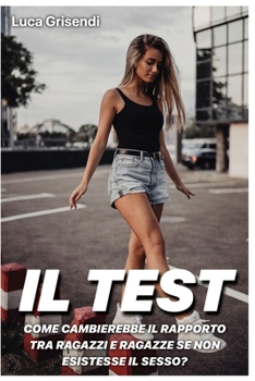 Paperback Il Test: come cambierebbe il rapporto tra ragazzi e ragazze se non esistesse il Sesso? [Italian] Book