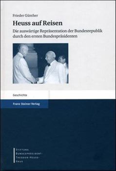 Heuss Auf Reisen: Die Auswartige Reprasentation Der Bundesrepublik Durch Den Ersten Bundesprasidenten