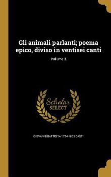 Hardcover Gli animali parlanti; poema epico, diviso in ventisei canti; Volume 3 [Italian] Book