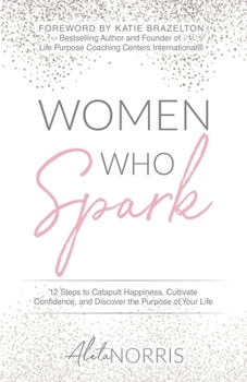 Paperback Women Who Spark: 12 Steps to Catapult Happiness, Cultivate Confidence, and Discover the Purpose of Your Life Book