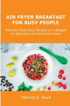 Paperback Air Fryer Breakfast for Busy People: Flavorful Must-Have Recipes on a Budget for beginners and Advanced Users Book