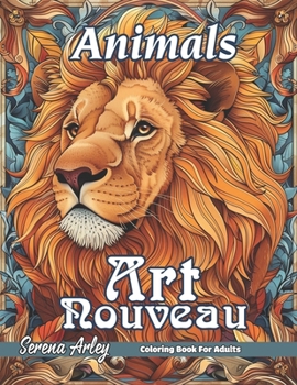 Animals Art Nouveau Coloring Book: Wild Grace, Art Nouveau Animals in Exquisite Detail, and Detailed Designs for Relaxation (Art Nouveau Coloring Book for Adults)