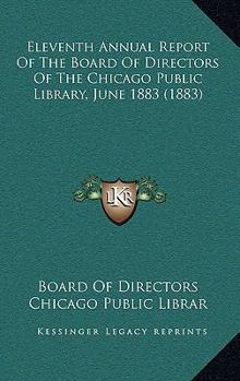 Paperback Eleventh Annual Report Of The Board Of Directors Of The Chicago Public Library, June 1883 (1883) Book
