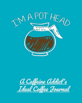 I'm a Pot Head: A Caffeine Addict's Ideal Coffee Journal
