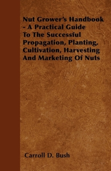 Nut growers' handbook;: A practical guide to the successful propagation, planting, cultivation, harvesting and marketing of nuts,