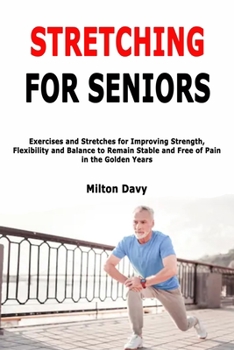 Paperback Stretching for Seniors: Exercises and Stretches for Improving Strength, Flexibility and Balance to Remain Stable and Free of Pain in the Golde Book