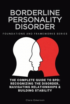 Paperback Borderline Personality Disorder: The Complete Guide to BPD: Recognizing the Disorder, Navigating Relationships & Building Stability (Foundations and Frameworks Series) Book