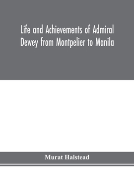 Paperback Life and achievements of Admiral Dewey from Montpelier to Manila; The Brilliant Cadet- The Heroic Lieutenant-The Capable Captain the Conquering Commod Book