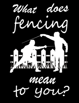 Paperback What Does Fencing Mean to You: Fencing Training Journal, Funny Fencing Sport & Novelty Gift Idea, Fencer Gift Notebook for Scores, Lined, Diary, Trac Book