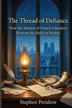The Thread of Defiance: How the Masters of French Literature Rewrote the Rules of Reality
